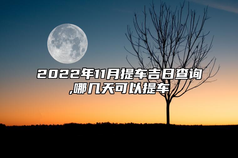 2022年11月提车吉日查询,哪几天可以提车 适合提车的日子