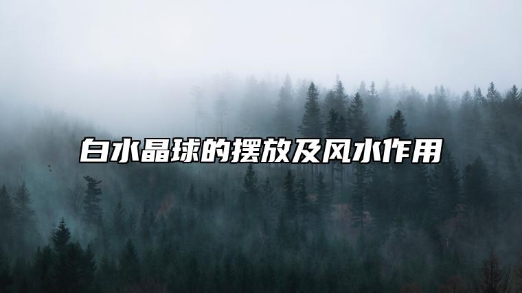 白水晶球的摆放及风水作用 书房摆放开启智慧