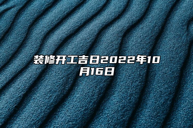 装修开工吉日2022年10月16日 适合装修开工吗？