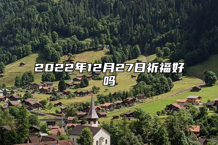 2022年12月27日祈福合适吗 农历腊月初五祈福黄道吉日查询