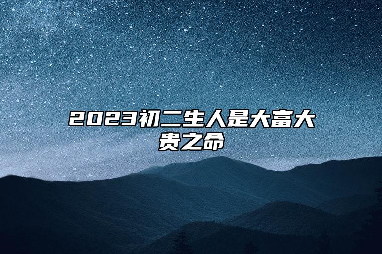 2023初二生人是大富大贵之命 一生健康无忧福禄连连