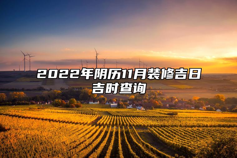 2022年阴历11月装修吉日吉时查询 这天装修吉利吗