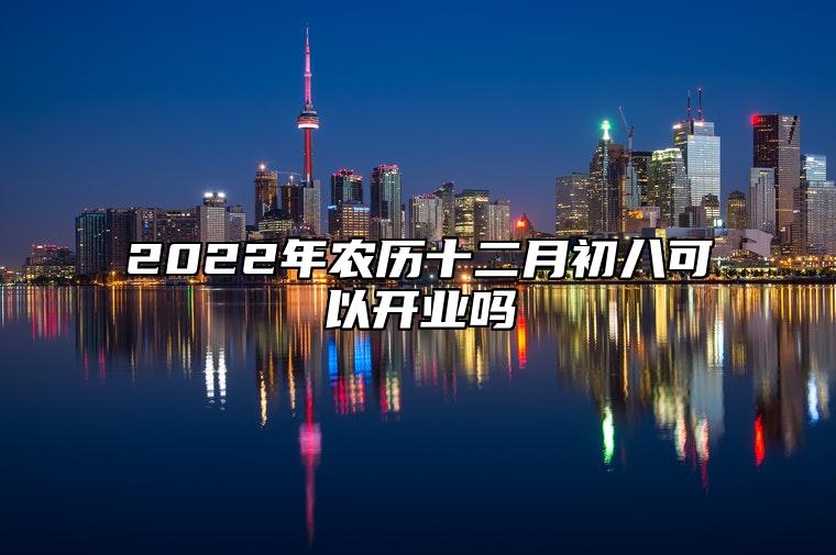 2022年农历十二月初八可以开业吗 今天开业日子好吗