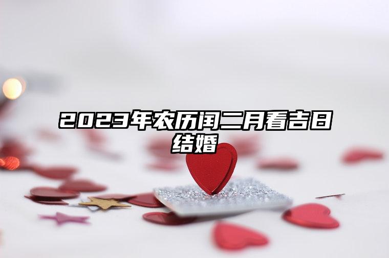 2023年农历闰二月看吉日结婚 领证结婚吉不吉利