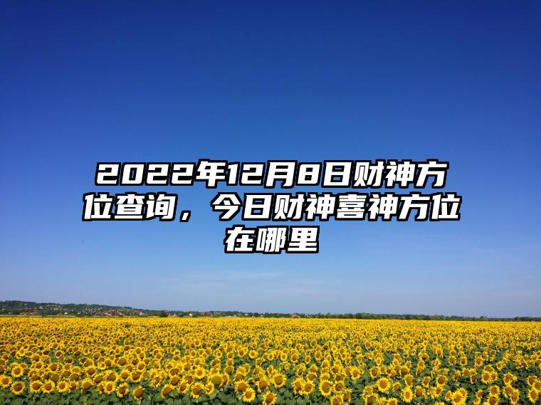 2022年12月8日财神方位查询，今日财神喜神方位在哪里