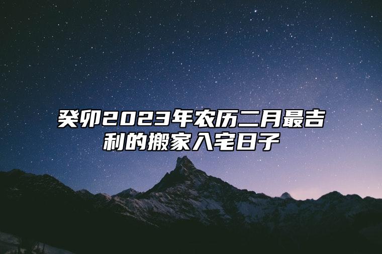 癸卯2023年农历二月最吉利的搬家入宅日子