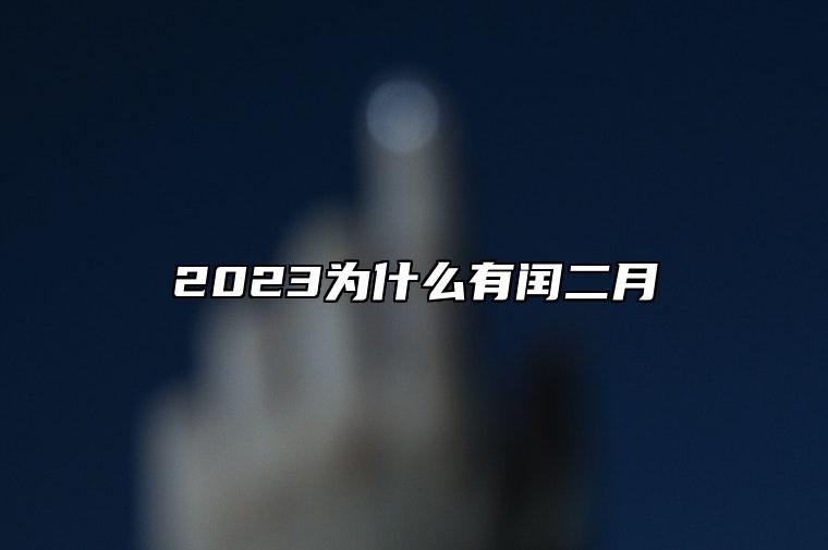 2023为什么有闰二月 出现过农历闰二月的年份好日子一览表