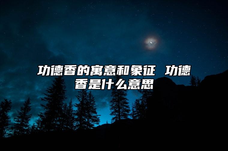 功德香的寓意和象征 功德香是什么意思