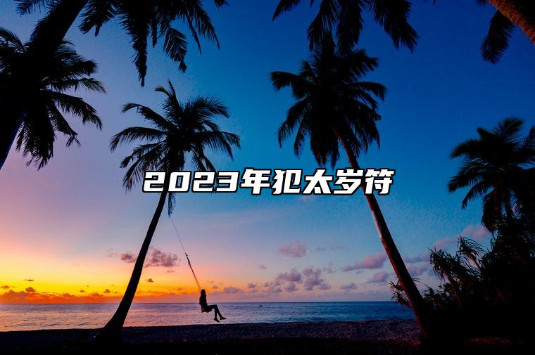 2023年犯太岁符 男女所佩戴符箓不同