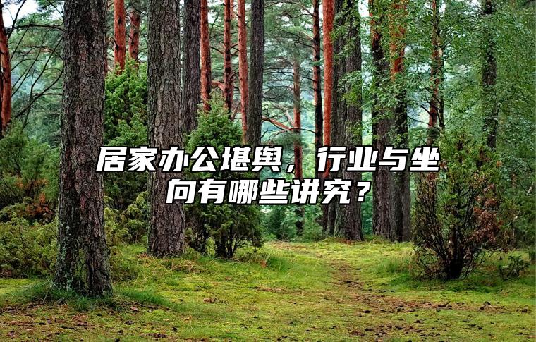 居家办公堪舆，行业与坐向有哪些讲究？ 办公桌坐向風水讲究