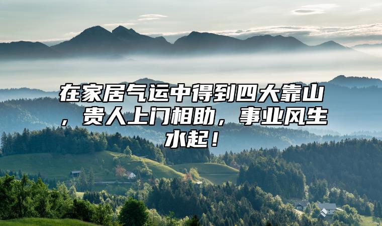 在家居气运中得到四大靠山，贵人上门相助，事业风生水起！ 沙发靠山