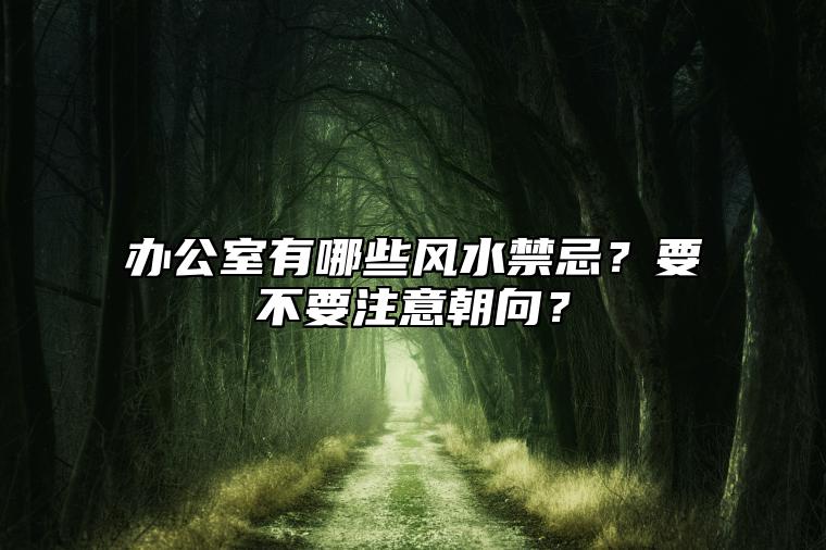 办公室有哪些风水禁忌？要不要注意朝向？ 办公室不宜犯白虎煞