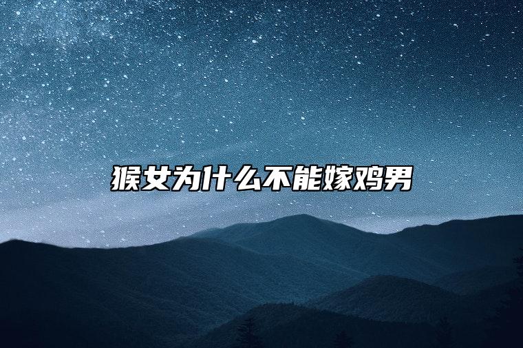 猴女为什么不能嫁鸡男 属猴女属鸡男并非良配