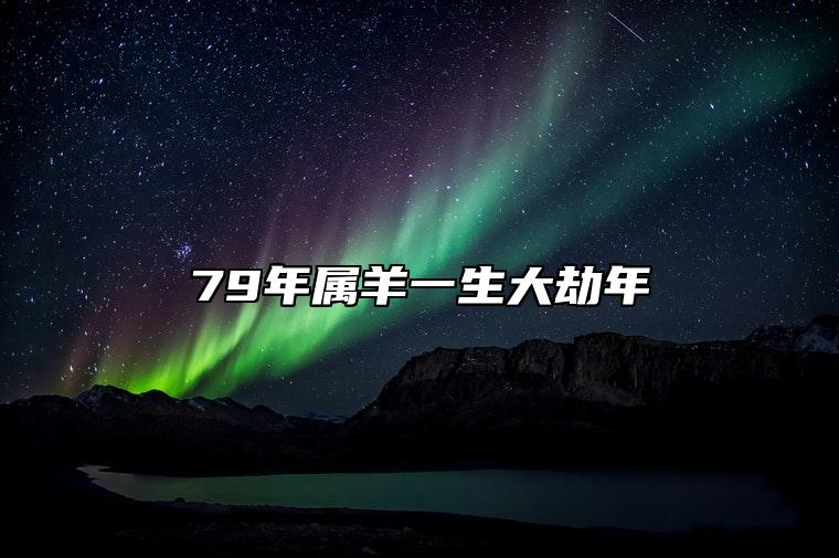 79年属羊一生大劫年 三大劫难在几岁
