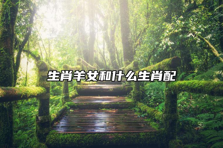 生肖羊女和什么生肖配 和属兔男是美满的婚姻