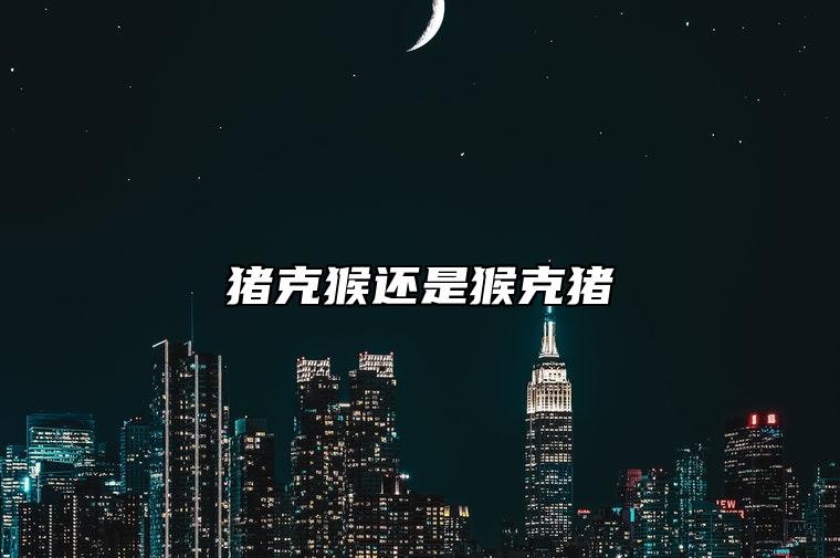 猪克猴还是猴克猪 如何化解