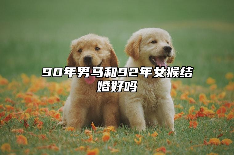 90年男马和92年女猴结婚好吗
