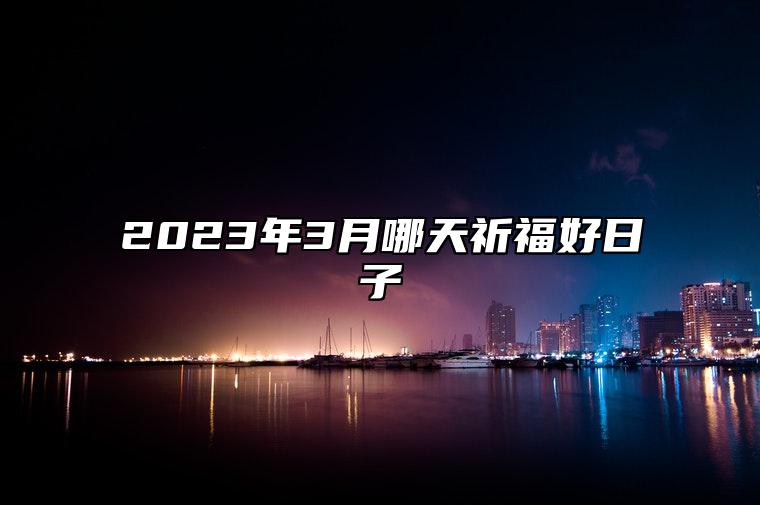2023年3月哪天祈福好日子 祈福吉日查询