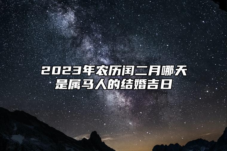 2023年农历闰二月哪天是属马人的结婚吉日？