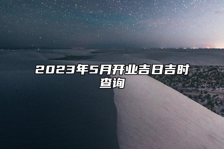 2023年5月开业吉日吉时查询 今日适合开业吗