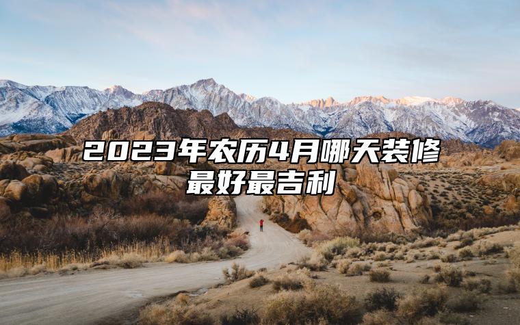 2023年农历4月哪天装修最好最吉利 今日装修黄历查询详解