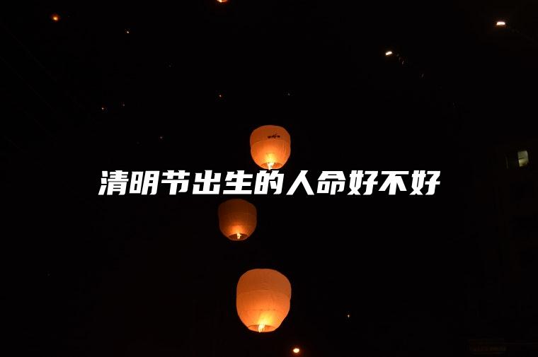 清明节出生的人命好不好 这天出生事业运势