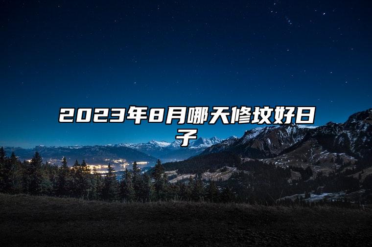 2023年8月哪天修坟好日子 今日修坟黄道吉日查询