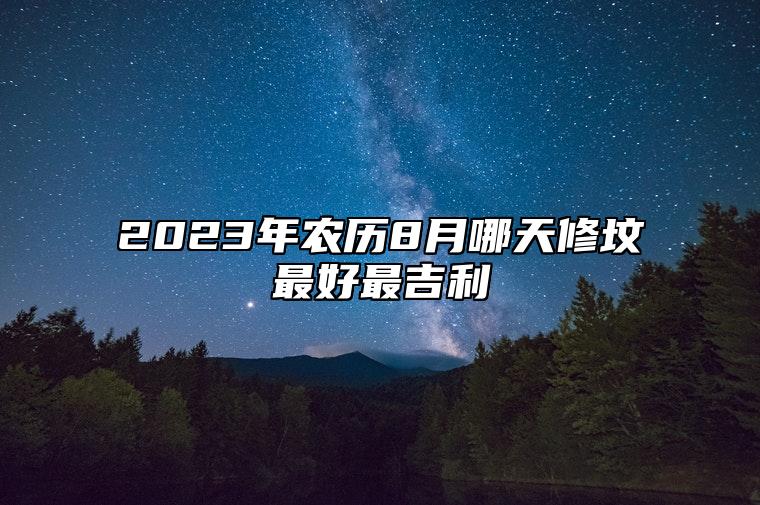 2023年农历8月哪天修坟最好最吉利 修坟老黄历查询