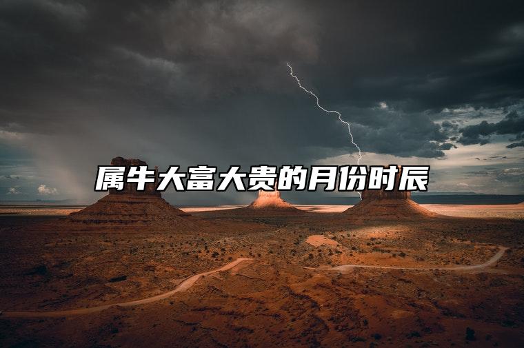 属牛大富大贵的月份时辰 属牛几月出生富贵命