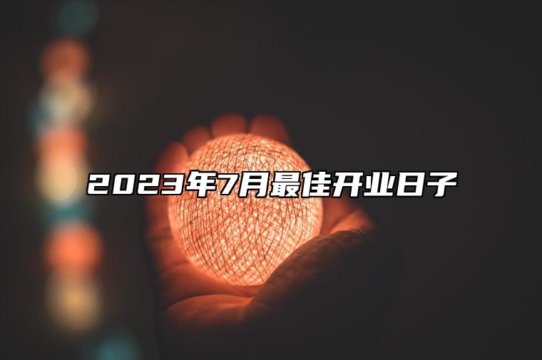 2023年7月最佳开业日子 适合开业的黄道吉日