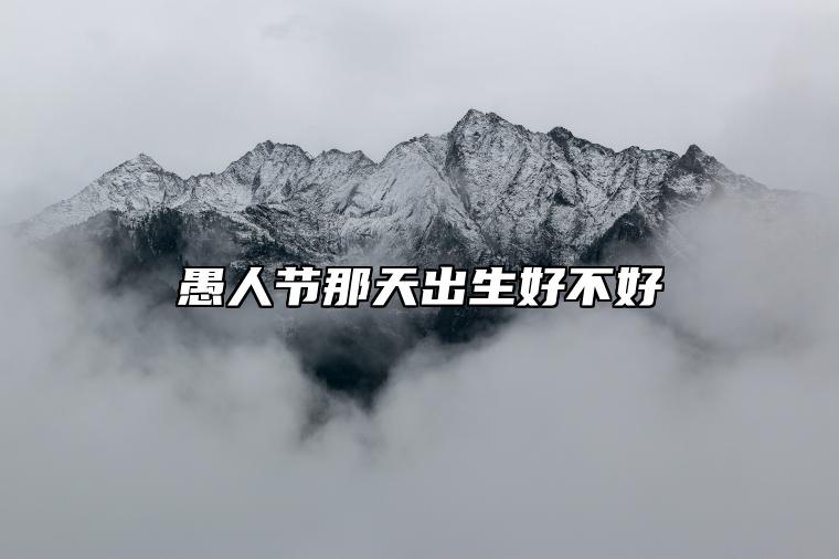 愚人节那天出生好不好 人生运气非常好
