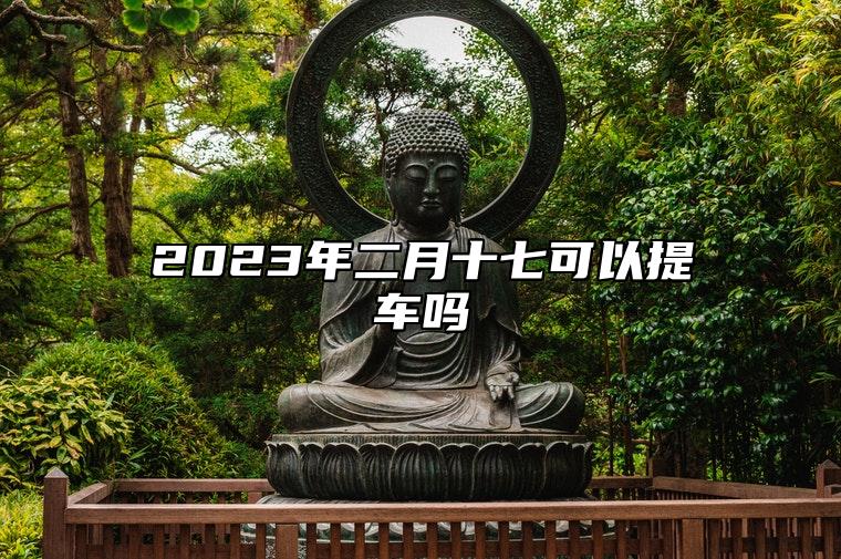 2023年二月十七可以提车吗 日子好不好