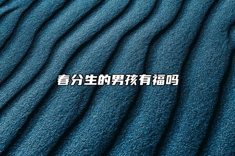 春分生的男孩有福吗 想象力丰富
