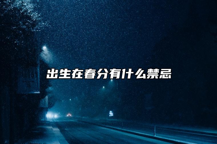 出生在春分有什么禁忌 春分出生的小孩性格怎么样