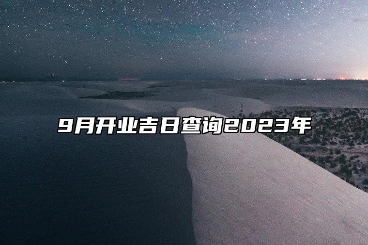 9月开业吉日查询2023年 哪一天开业吉利