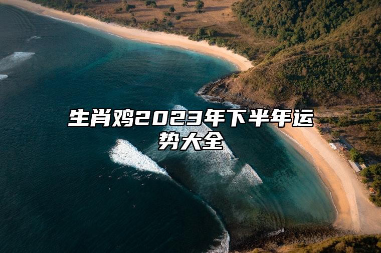 生肖鸡2023年下半年运势大全 属鸡2023年下半年运势运程