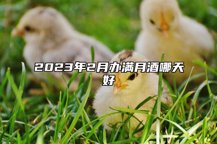 2023年2月办满月酒哪天好 2月宜办满月宴最佳日期2023