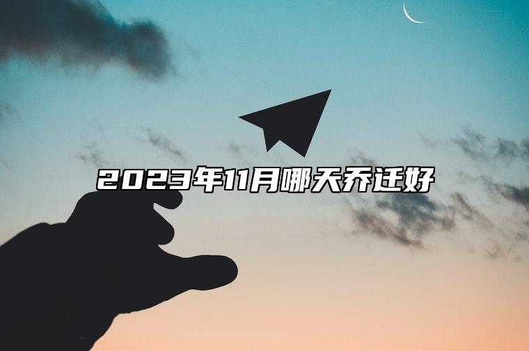 2023年11月哪天乔迁好 今日乔迁黄道吉日查询