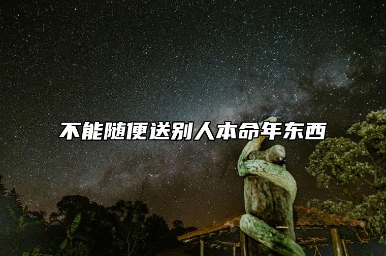 不能随便送别人本命年东西 原因是什么