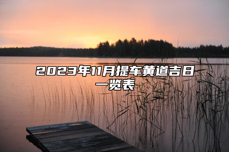 2023年11月提车黄道吉日一览表 提车吉日2023年11月份黄道吉日查询