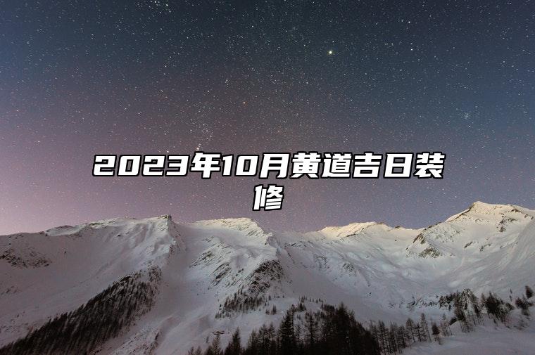 2023年10月黄道吉日装修 是不是装修的黄道吉日