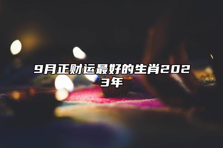 9月正财运最好的生肖2023年 迎来逆袭财运好到爆