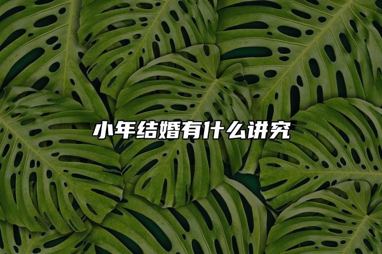 小年结婚有什么讲究 结婚忌讳什么
