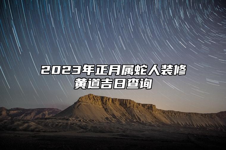 2023年正月属蛇人装修黄道吉日查询