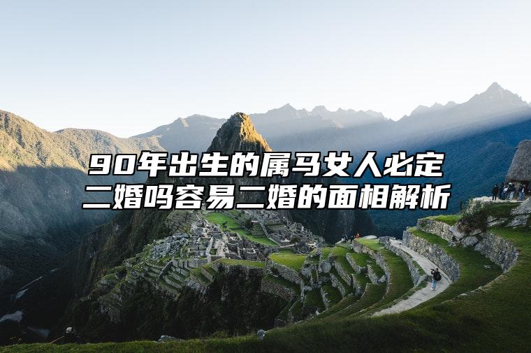 90年出生的属马女人必定二婚吗？容易二婚的面相解析