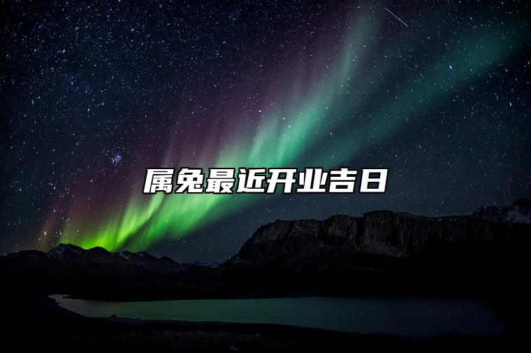 属兔最近开业吉日 属兔人在哪天开业好