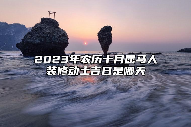2023年农历十月属马人装修动土吉日是哪天？