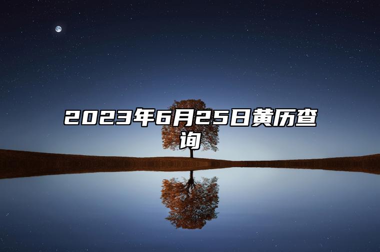 2023年6月25日黄历查询,今天是什么日子,老黄历宜忌