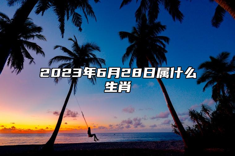 2023年6月28日属什么生肖 今日冲什么生肖 相刑 相合