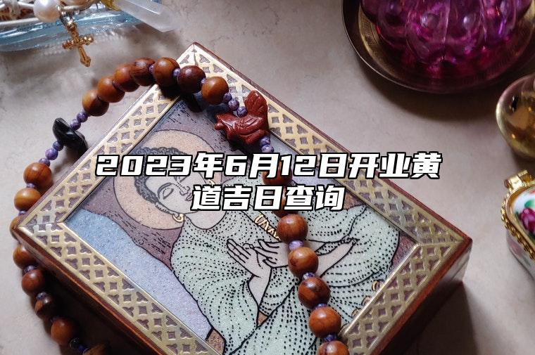 2023年6月12日开业黄道吉日查询 是不是黄道吉日